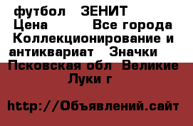 1.1) футбол : ЗЕНИТ  № 097 › Цена ­ 499 - Все города Коллекционирование и антиквариат » Значки   . Псковская обл.,Великие Луки г.